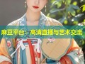 麻豆平台：高清直播与艺术交流