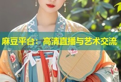 麻豆平台：高清直播与艺术交流