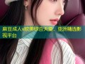 麻豆成人v欧美综合天堂，亚洲精选影视平台