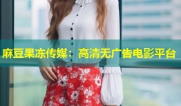 麻豆果冻传媒：高清无广告电影平台