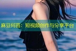 麻豆何苗：短视频创作与分享平台