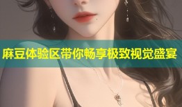 麻豆体验区带你畅享极致视觉盛宴