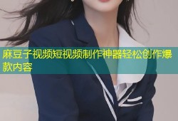 麻豆子视频短视频制作神器轻松创作爆款内容