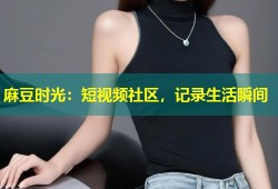 麻豆时光：短视频社区，记录生活瞬间