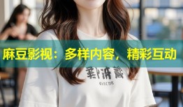 麻豆影视：多样内容，精彩互动