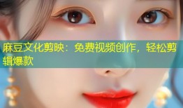 麻豆文化剪映：免费视频创作，轻松剪辑爆款