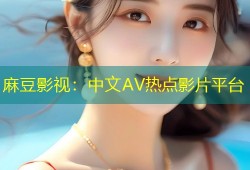 麻豆影视：中文AV热点影片平台