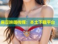 麻豆映画传媒：本土下载平台