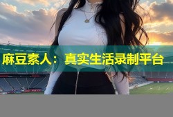 麻豆素人：真实生活录制平台