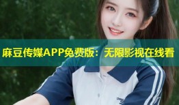 麻豆传媒APP免费版：无限影视在线看