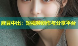 麻豆中出：短视频创作与分享平台