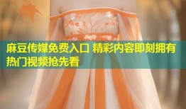 麻豆传媒免费入口 精彩内容即刻拥有 热门视频抢先看