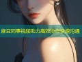 麻豆同事视频助力高效协作快速沟通