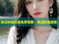 麻豆映画在线免费观看：高清影视盛宴