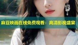 麻豆映画在线免费观看：高清影视盛宴