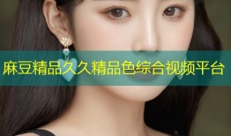 麻豆精品久久精品色综合视频平台