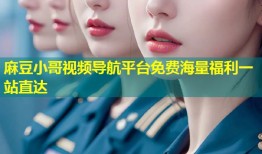 麻豆小哥视频导航平台免费海量福利一站直达