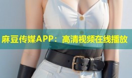 麻豆传媒APP：高清视频在线播放