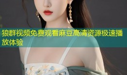 狼群视频免费观看麻豆高清资源极速播放体验