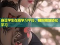 麻豆学生在线学习平台，随时随地轻松学习