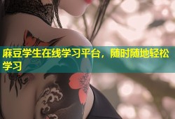 麻豆学生在线学习平台，随时随地轻松学习