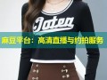 麻豆平台：高清直播与约拍服务