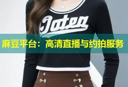 麻豆平台：高清直播与约拍服务