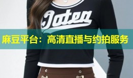 麻豆平台：高清直播与约拍服务