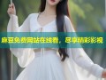 麻豆免费网站在线看，尽享精彩影视