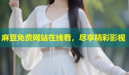 麻豆免费网站在线看，尽享精彩影视