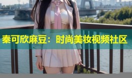 秦可欣麻豆：时尚美妆视频社区
