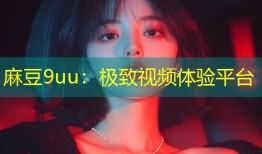 麻豆9uu：极致视频体验平台