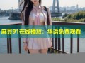 麻豆91在线播放：华语免费观看