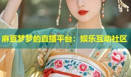 麻豆梦梦的直播平台：娱乐互动社区