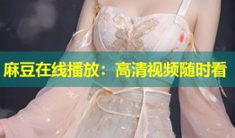 麻豆在线播放：高清视频随时看