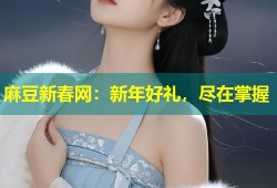 麻豆新春网：新年好礼，尽在掌握