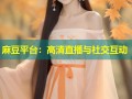 麻豆平台：高清直播与社交互动