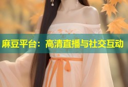 麻豆平台：高清直播与社交互动