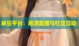 麻豆平台：高清直播与社交互动