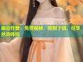 麻豆作爱：免费视频，即刻下载，尽享丝滑体验