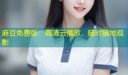 麻豆免费版：高清云播放，随时随地观影