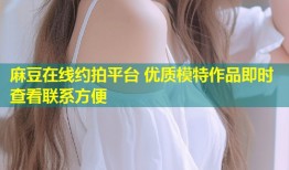 麻豆在线约拍平台 优质模特作品即时查看联系方便