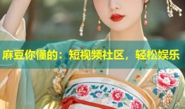 麻豆你懂的：短视频社区，轻松娱乐
