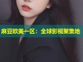 麻豆欧美一区：全球影视聚集地