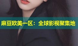 麻豆欧美一区：全球影视聚集地