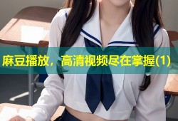 麻豆播放，高清视频尽在掌握(1)