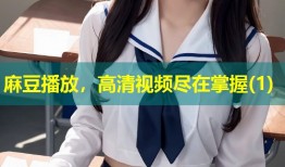 麻豆播放，高清视频尽在掌握(1)