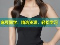 麻豆同学：精选资源，轻松学习