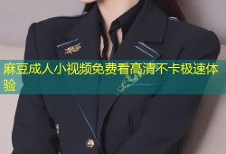 麻豆成人小视频免费看高清不卡极速体验