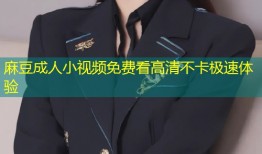 麻豆成人小视频免费看高清不卡极速体验